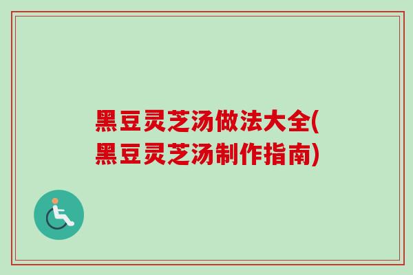 黑豆灵芝汤做法大全(黑豆灵芝汤制作指南)-第1张图片-卓越灵芝孢子粉
