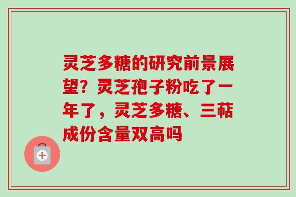 灵芝多糖的研究前景展望?灵芝孢子粉吃了一年了,灵芝多糖、三萜成份含量双高吗-第1张图片-卓越灵芝孢子粉 灵芝多糖的研究前景展望?灵芝孢子粉吃了一年了,灵芝多糖、三萜成份含量双高吗-第1张图片-卓越灵芝孢子粉