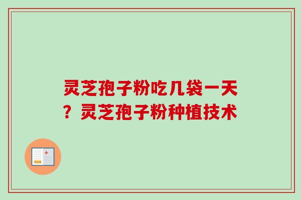 灵芝孢子粉吃几袋一天?灵芝孢子粉种植技术-第1张图片-卓越灵芝孢子粉 灵芝孢子粉吃几袋一天?灵芝孢子粉种植技术-第1张图片-卓越灵芝孢子粉