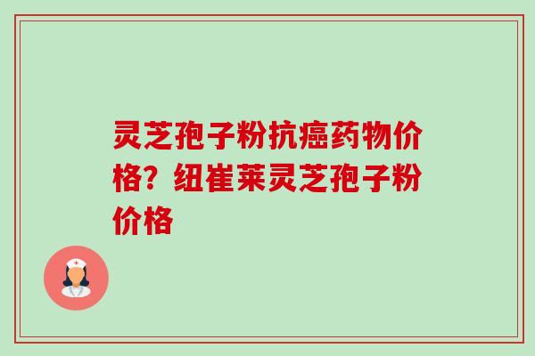 灵芝孢子粉抗癌药物价格?纽崔莱灵芝孢子粉价格-第1张图片-卓越灵芝孢子粉 灵芝孢子粉抗癌药物价格?纽崔莱灵芝孢子粉价格-第1张图片-卓越灵芝孢子粉