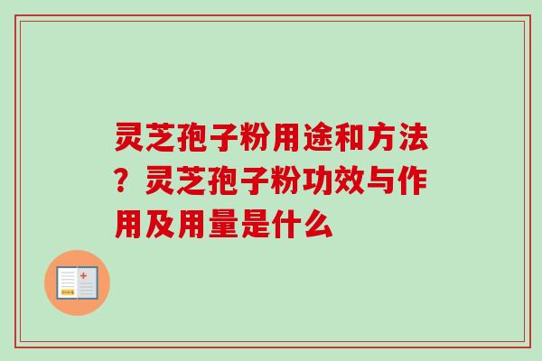 灵芝孢子粉用途和方法?灵芝孢子粉功效与作用及用量是什么-第1张图片-卓越灵芝孢子粉 灵芝孢子粉用途和方法?灵芝孢子粉功效与作用及用量是什么-第1张图片-卓越灵芝孢子粉