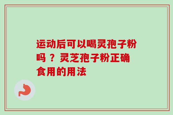 运动后可以喝灵孢子粉吗 ?灵芝孢子粉正确食用的用法-第1张图片-卓越灵芝孢子粉 运动后可以喝灵孢子粉吗 ?灵芝孢子粉正确食用的用法-第1张图片-卓越灵芝孢子粉