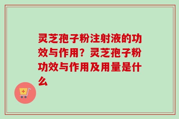 灵芝孢子粉注射液的功效与作用?灵芝孢子粉功效与作用及用量是什么-第1张图片-卓越灵芝孢子粉 灵芝孢子粉注射液的功效与作用?灵芝孢子粉功效与作用及用量是什么-第1张图片-卓越灵芝孢子粉