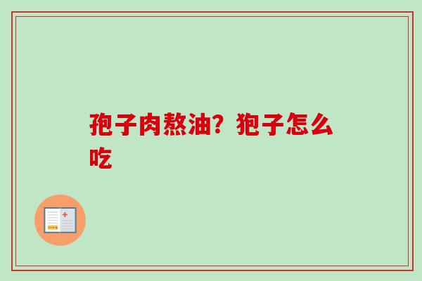孢子肉熬油?狍子怎么吃-第1张图片-卓越灵芝孢子粉 孢子肉熬油?狍子怎么吃-第1张图片-卓越灵芝孢子粉