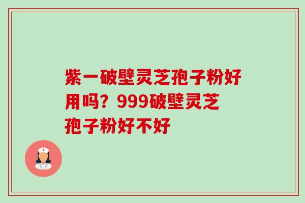 紫一破壁灵芝孢子粉好用吗?999破壁灵芝孢子粉好不好-第1张图片-卓越灵芝孢子粉 紫一破壁灵芝孢子粉好用吗?999破壁灵芝孢子粉好不好-第1张图片-卓越灵芝孢子粉