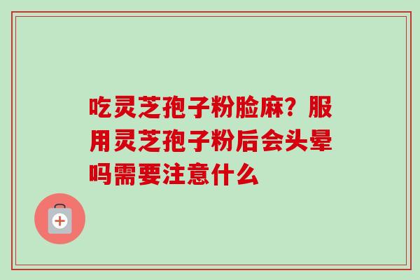 吃灵芝孢子粉脸麻?服用灵芝孢子粉后会头晕吗需要注意什么-第1张图片-卓越灵芝孢子粉 吃灵芝孢子粉脸麻?服用灵芝孢子粉后会头晕吗需要注意什么-第1张图片-卓越灵芝孢子粉