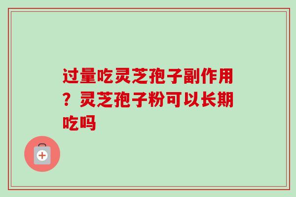 过量吃灵芝孢子副作用？灵芝孢子粉可以长期吃吗-第1张图片-卓越灵芝孢子粉