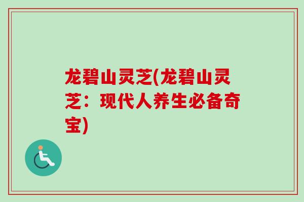 龙碧山灵芝(龙碧山灵芝:现代人养生必备奇宝)-第1张图片-卓越灵芝孢子粉 龙碧山灵芝(龙碧山灵芝:现代人养生必备奇宝)-第1张图片-卓越灵芝孢子粉