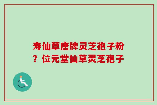 寿仙草唐牌灵芝孢子粉?位元堂仙草灵芝孢子-第1张图片-卓越灵芝孢子粉 寿仙草唐牌灵芝孢子粉?位元堂仙草灵芝孢子-第1张图片-卓越灵芝孢子粉