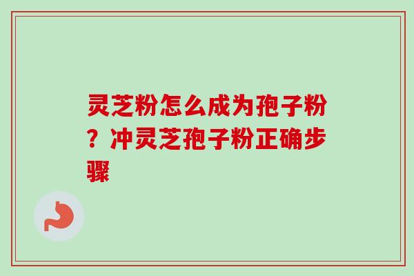 灵芝粉怎么成为孢子粉?冲灵芝孢子粉正确步骤-第1张图片-卓越灵芝孢子粉 灵芝粉怎么成为孢子粉?冲灵芝孢子粉正确步骤-第1张图片-卓越灵芝孢子粉