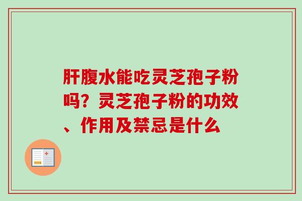 肝腹水能吃灵芝孢子粉吗?灵芝孢子粉的功效、作用及禁忌是什么-第1张图片-卓越灵芝孢子粉 肝腹水能吃灵芝孢子粉吗?灵芝孢子粉的功效、作用及禁忌是什么-第1张图片-卓越灵芝孢子粉
