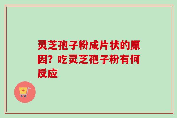 灵芝孢子粉成片状的原因?吃灵芝孢子粉有何反应-第1张图片-卓越灵芝孢子粉 灵芝孢子粉成片状的原因?吃灵芝孢子粉有何反应-第1张图片-卓越灵芝孢子粉
