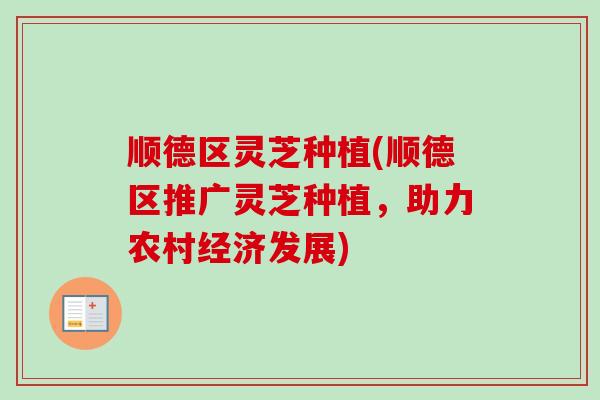 顺德区灵芝种植(顺德区推广灵芝种植,助力农村经济发展)-第1张图片-卓越灵芝孢子粉 顺德区灵芝种植(顺德区推广灵芝种植,助力农村经济发展)-第1张图片-卓越灵芝孢子粉