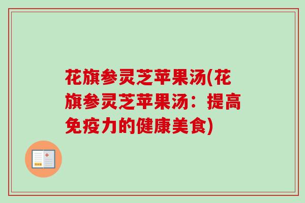 花旗参灵芝苹果汤(花旗参灵芝苹果汤:提高免疫力的健康美食)-第1张图片-卓越灵芝孢子粉 花旗参灵芝苹果汤(花旗参灵芝苹果汤:提高免疫力的健康美食)-第1张图片-卓越灵芝孢子粉