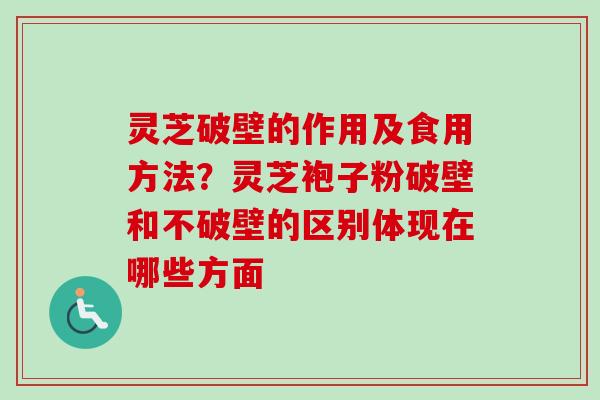 灵芝破壁的作用及食用方法?灵芝袍子粉破壁和不破壁的区别体现在哪些方面-第1张图片-卓越灵芝孢子粉 灵芝破壁的作用及食用方法?灵芝袍子粉破壁和不破壁的区别体现在哪些方面-第1张图片-卓越灵芝孢子粉