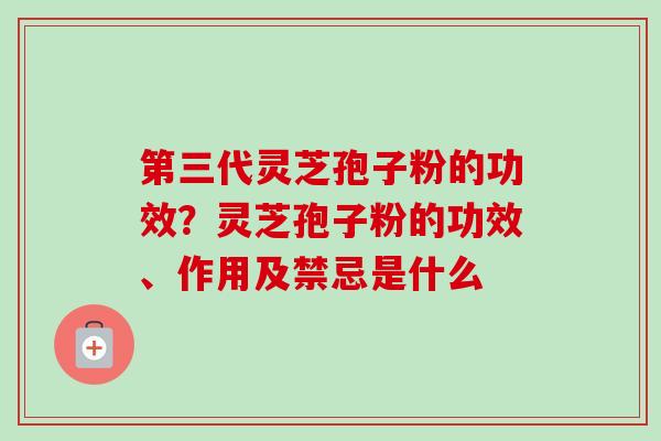 第三代灵芝孢子粉的功效?灵芝孢子粉的功效、作用及禁忌是什么-第1张图片-卓越灵芝孢子粉 第三代灵芝孢子粉的功效?灵芝孢子粉的功效、作用及禁忌是什么-第1张图片-卓越灵芝孢子粉