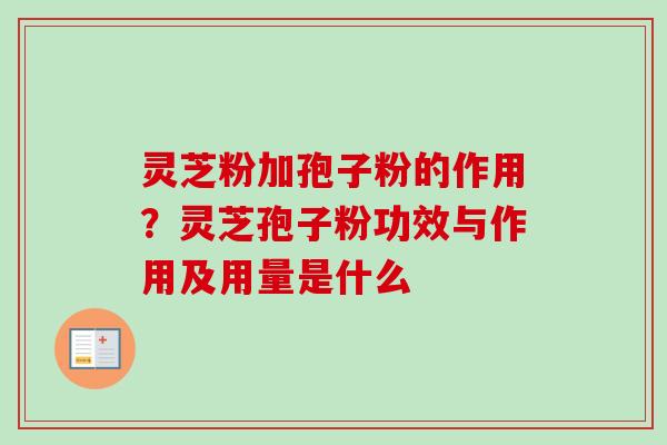 灵芝粉加孢子粉的作用?灵芝孢子粉功效与作用及用量是什么-第1张图片-卓越灵芝孢子粉 灵芝粉加孢子粉的作用?灵芝孢子粉功效与作用及用量是什么-第1张图片-卓越灵芝孢子粉