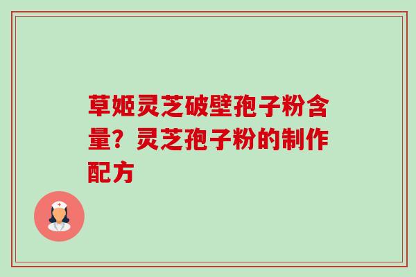 草姬灵芝破壁孢子粉含量?灵芝孢子粉的制作配方-第1张图片-卓越灵芝孢子粉 草姬灵芝破壁孢子粉含量?灵芝孢子粉的制作配方-第1张图片-卓越灵芝孢子粉