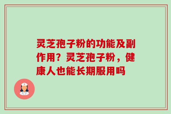 灵芝孢子粉的功能及副作用？灵芝孢子粉，健康人也能长期服用吗-第1张图片-卓越灵芝孢子粉