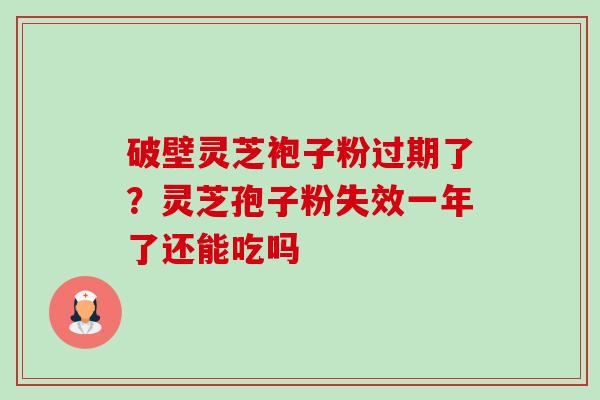 破壁灵芝袍子粉过期了?灵芝孢子粉失效一年了还能吃吗-第1张图片-卓越灵芝孢子粉 破壁灵芝袍子粉过期了?灵芝孢子粉失效一年了还能吃吗-第1张图片-卓越灵芝孢子粉