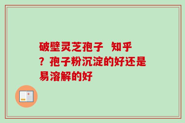 破壁灵芝孢子 知乎?孢子粉沉淀的好还是易溶解的好-第1张图片-卓越灵芝孢子粉 破壁灵芝孢子 知乎?孢子粉沉淀的好还是易溶解的好-第1张图片-卓越灵芝孢子粉