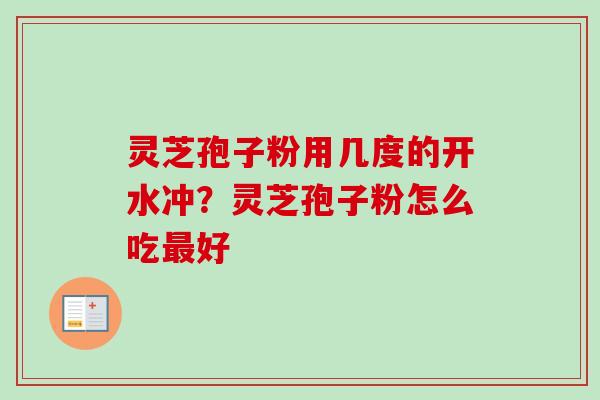 灵芝孢子粉用几度的开水冲？灵芝孢子粉怎么吃最好-第1张图片-卓越灵芝孢子粉