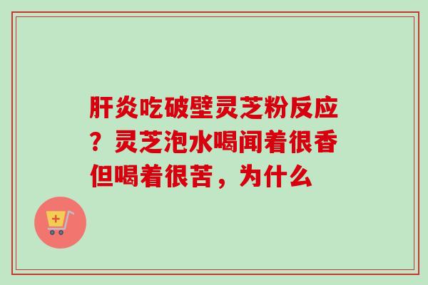 肝炎吃破壁灵芝粉反应?灵芝泡水喝闻着很香但喝着很苦,为什么-第1张图片-卓越灵芝孢子粉 肝炎吃破壁灵芝粉反应?灵芝泡水喝闻着很香但喝着很苦,为什么-第1张图片-卓越灵芝孢子粉