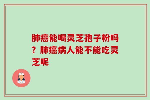 肺癌能喝灵芝孢子粉吗?肺癌病人能不能吃灵芝呢-第1张图片-卓越灵芝孢子粉 肺癌能喝灵芝孢子粉吗?肺癌病人能不能吃灵芝呢-第1张图片-卓越灵芝孢子粉