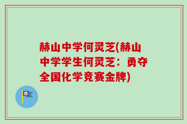 赫山中学何灵芝(赫山中学学生何灵芝:勇夺全国化学竞赛金牌)-第1张图片-卓越灵芝孢子粉 赫山中学何灵芝(赫山中学学生何灵芝:勇夺全国化学竞赛金牌)-第1张图片-卓越灵芝孢子粉
