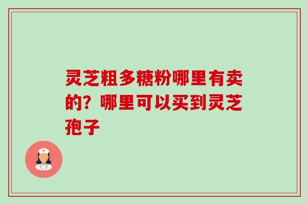 灵芝粗多糖粉哪里有卖的?哪里可以买到灵芝孢子-第1张图片-卓越灵芝孢子粉 灵芝粗多糖粉哪里有卖的?哪里可以买到灵芝孢子-第1张图片-卓越灵芝孢子粉