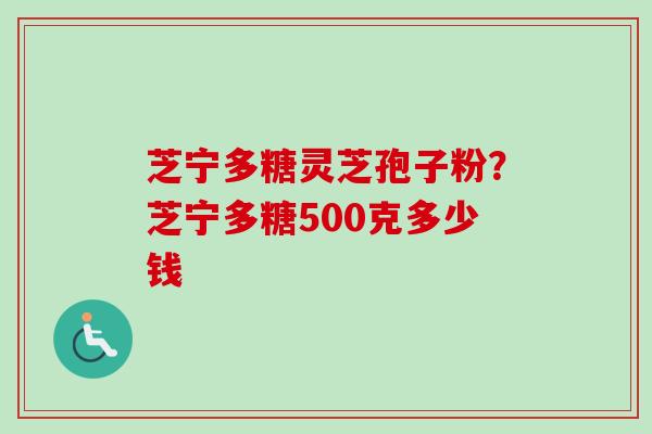 芝宁多糖灵芝孢子粉?芝宁多糖500克多少钱-第1张图片-卓越灵芝孢子粉 芝宁多糖灵芝孢子粉?芝宁多糖500克多少钱-第1张图片-卓越灵芝孢子粉