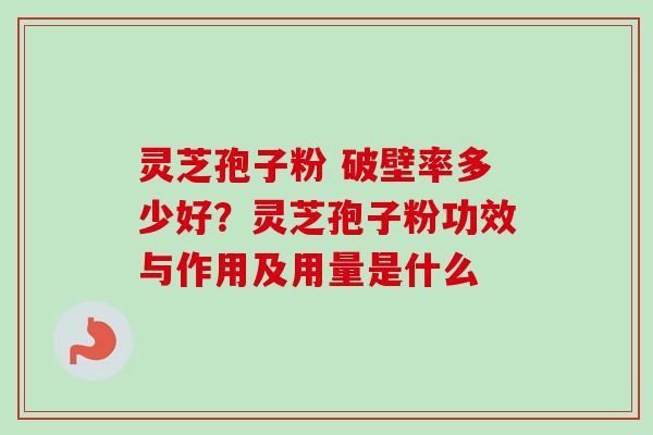 灵芝孢子粉 破壁率多少好?灵芝孢子粉功效与作用及用量是什么-第1张图片-卓越灵芝孢子粉 灵芝孢子粉 破壁率多少好?灵芝孢子粉功效与作用及用量是什么-第1张图片-卓越灵芝孢子粉