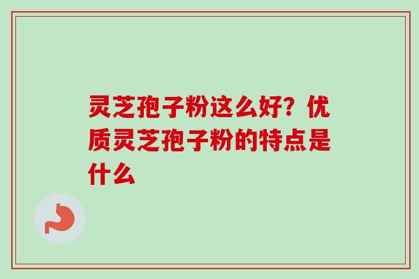 灵芝孢子粉这么好?优质灵芝孢子粉的特点是什么-第1张图片-卓越灵芝孢子粉 灵芝孢子粉这么好?优质灵芝孢子粉的特点是什么-第1张图片-卓越灵芝孢子粉