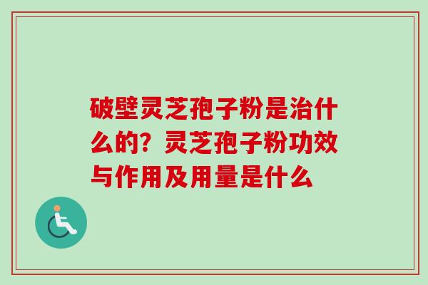 破壁灵芝孢子粉是治什么的?灵芝孢子粉功效与作用及用量是什么-第1张图片-卓越灵芝孢子粉 破壁灵芝孢子粉是治什么的?灵芝孢子粉功效与作用及用量是什么-第1张图片-卓越灵芝孢子粉