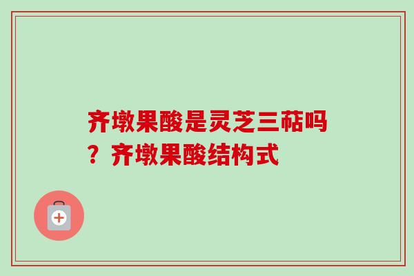 齐墩果酸是灵芝三萜吗?齐墩果酸结构式-第1张图片-卓越灵芝孢子粉 齐墩果酸是灵芝三萜吗?齐墩果酸结构式-第1张图片-卓越灵芝孢子粉