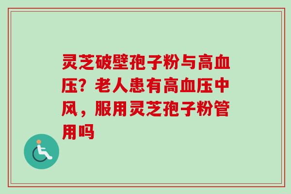 灵芝破壁孢子粉与高血压?老人患有高血压中风,服用灵芝孢子粉管用吗-第1张图片-卓越灵芝孢子粉 灵芝破壁孢子粉与高血压?老人患有高血压中风,服用灵芝孢子粉管用吗-第1张图片-卓越灵芝孢子粉