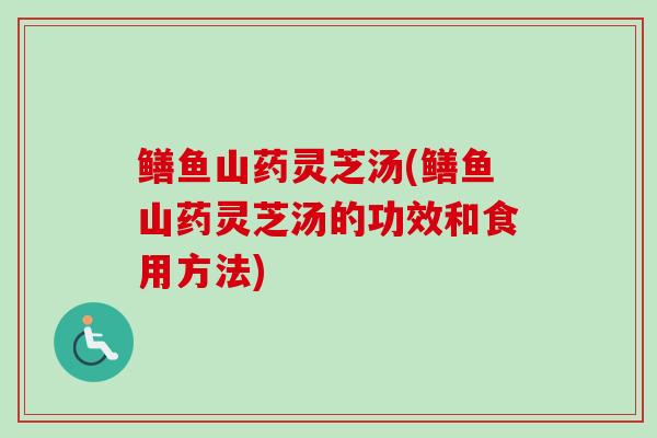 鳝鱼山药灵芝汤(鳝鱼山药灵芝汤的功效和食用方法)-第1张图片-卓越灵芝孢子粉 鳝鱼山药灵芝汤(鳝鱼山药灵芝汤的功效和食用方法)-第1张图片-卓越灵芝孢子粉