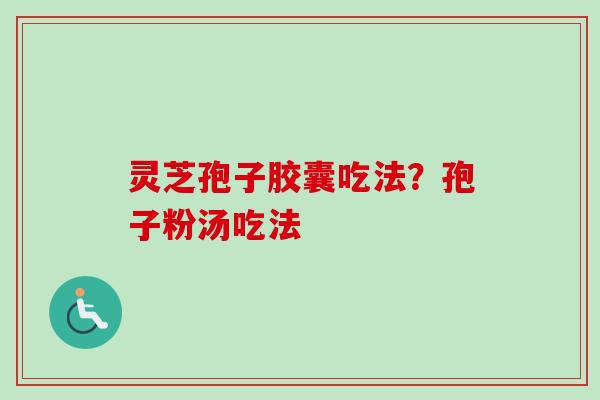 灵芝孢子胶囊吃法?孢子粉汤吃法-第1张图片-卓越灵芝孢子粉 灵芝孢子胶囊吃法?孢子粉汤吃法-第1张图片-卓越灵芝孢子粉
