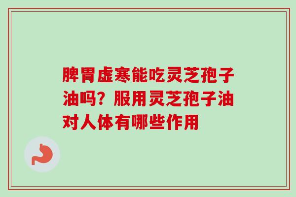 脾胃虚寒能吃灵芝孢子油吗?服用灵芝孢子油对人体有哪些作用-第1张图片-卓越灵芝孢子粉 脾胃虚寒能吃灵芝孢子油吗?服用灵芝孢子油对人体有哪些作用-第1张图片-卓越灵芝孢子粉