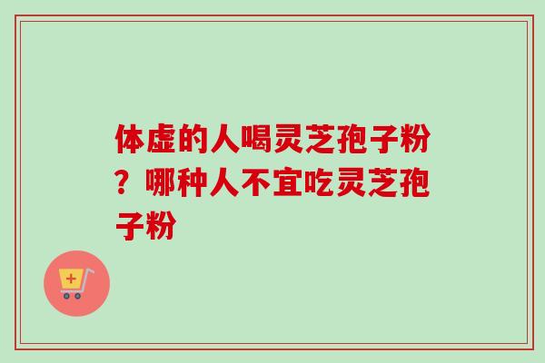 体虚的人喝灵芝孢子粉？哪种人不宜吃灵芝孢子粉-第1张图片-卓越灵芝孢子粉