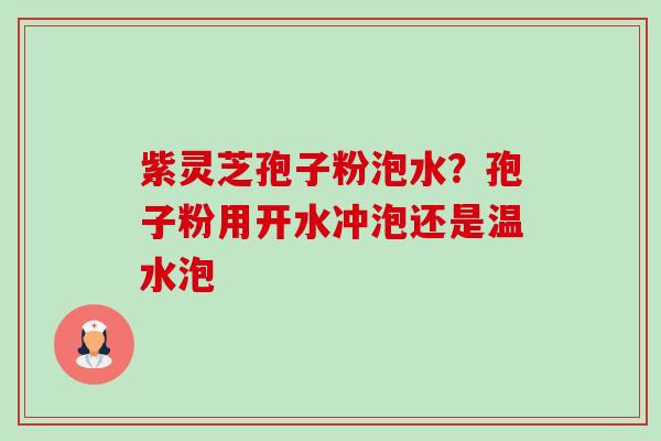 紫灵芝孢子粉泡水?孢子粉用开水冲泡还是温水泡-第1张图片-卓越灵芝孢子粉 紫灵芝孢子粉泡水?孢子粉用开水冲泡还是温水泡-第1张图片-卓越灵芝孢子粉