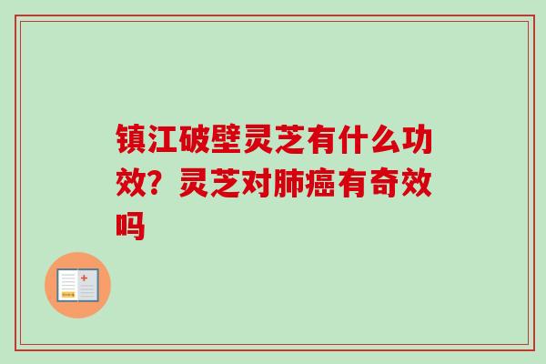 镇江破壁灵芝有什么功效?灵芝对肺癌有奇效吗-第1张图片-卓越灵芝孢子粉 镇江破壁灵芝有什么功效?灵芝对肺癌有奇效吗-第1张图片-卓越灵芝孢子粉
