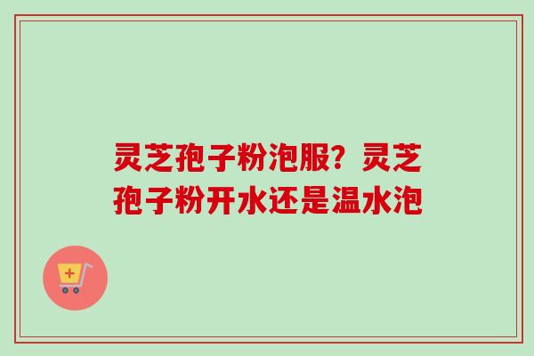 灵芝孢子粉泡服?灵芝孢子粉开水还是温水泡-第1张图片-卓越灵芝孢子粉 灵芝孢子粉泡服?灵芝孢子粉开水还是温水泡-第1张图片-卓越灵芝孢子粉