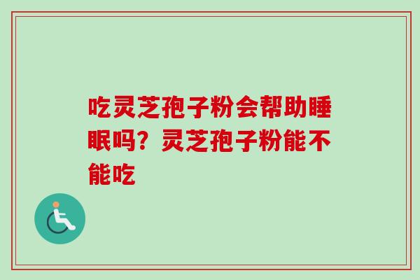 吃灵芝孢子粉会帮助睡眠吗?灵芝孢子粉能不能吃-第1张图片-卓越灵芝孢子粉 吃灵芝孢子粉会帮助睡眠吗?灵芝孢子粉能不能吃-第1张图片-卓越灵芝孢子粉