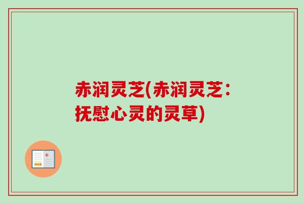 赤润灵芝(赤润灵芝:抚慰心灵的灵草)-第1张图片-卓越灵芝孢子粉 赤润灵芝(赤润灵芝:抚慰心灵的灵草)-第1张图片-卓越灵芝孢子粉