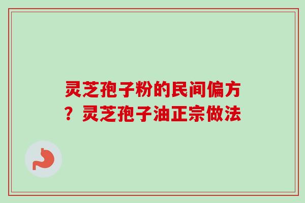 灵芝孢子粉的民间偏方?灵芝孢子油正宗做法-第1张图片-卓越灵芝孢子粉 灵芝孢子粉的民间偏方?灵芝孢子油正宗做法-第1张图片-卓越灵芝孢子粉