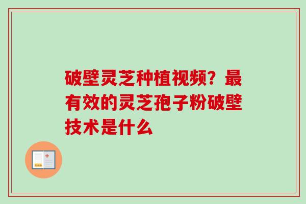 破壁灵芝种植视频?最有效的灵芝孢子粉破壁技术是什么-第1张图片-卓越灵芝孢子粉 破壁灵芝种植视频?最有效的灵芝孢子粉破壁技术是什么-第1张图片-卓越灵芝孢子粉