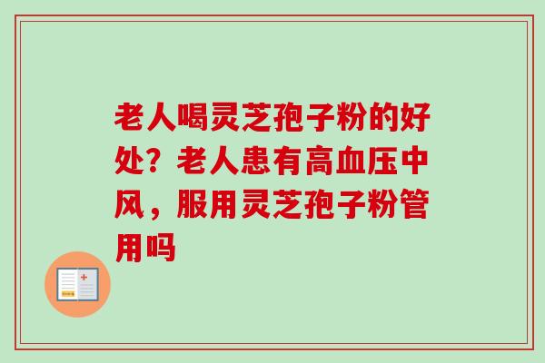 老人喝灵芝孢子粉的好处?老人患有高血压中风,服用灵芝孢子粉管用吗-第1张图片-卓越灵芝孢子粉 老人喝灵芝孢子粉的好处?老人患有高血压中风,服用灵芝孢子粉管用吗-第1张图片-卓越灵芝孢子粉