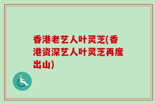 香港老艺人叶灵芝(香港资深艺人叶灵芝再度出山)-第1张图片-卓越灵芝孢子粉