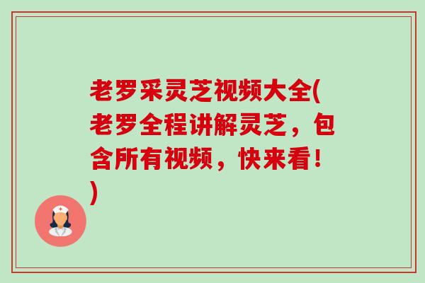 老罗采灵芝视频大全(老罗全程讲解灵芝,包含所有视频,快来看!)-第1张图片-卓越灵芝孢子粉 老罗采灵芝视频大全(老罗全程讲解灵芝,包含所有视频,快来看!)-第1张图片-卓越灵芝孢子粉